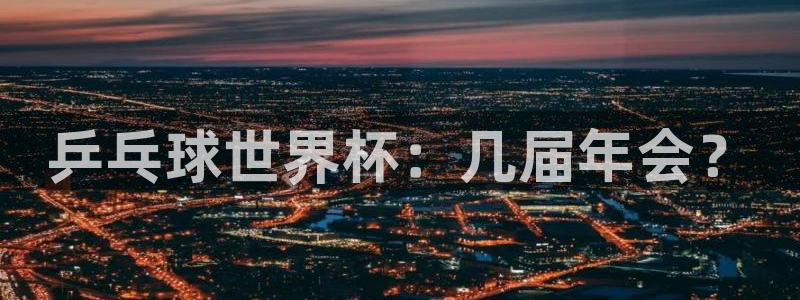 2026足球世界杯：乒乓球世界杯：几届年会？