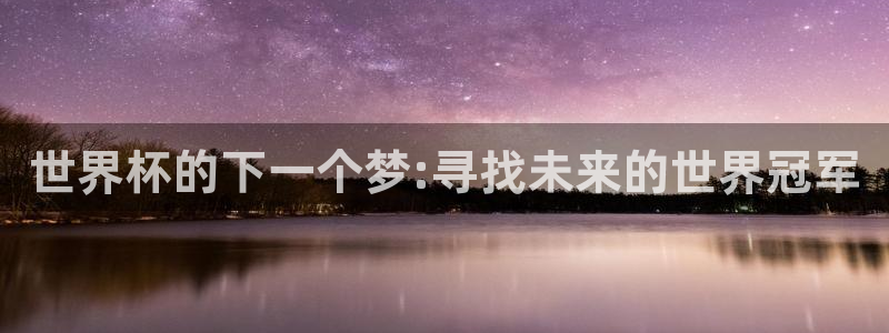 世界杯直播在线观看入口：世界杯的下一个梦:寻找未来的世界冠军