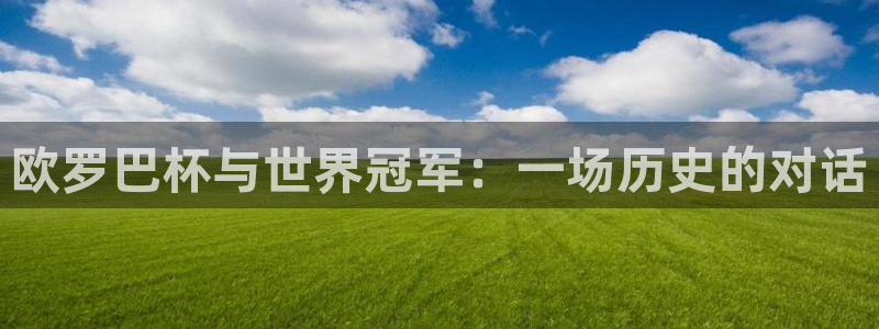 今天所有足球赛程表：欧罗巴杯与世界冠军：一场历史的对话