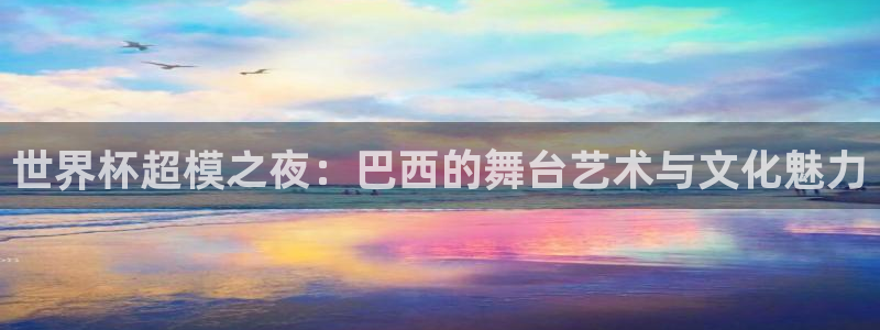2026世预赛赛程：世界杯超模之夜：巴西的舞台艺术与文化魅力
